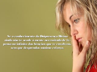 Se o conhecimento da Onipresença DivinaSe o conhecimento da Onipresença Divina
ainda não te acode à mente necessitada de fé,ainda não te acode à mente necessitada de fé,
pensa no infinito das bênçãos que te envolvem,pensa no infinito das bênçãos que te envolvem,
semque desprendas mínimo esforço.semque desprendas mínimo esforço.
 