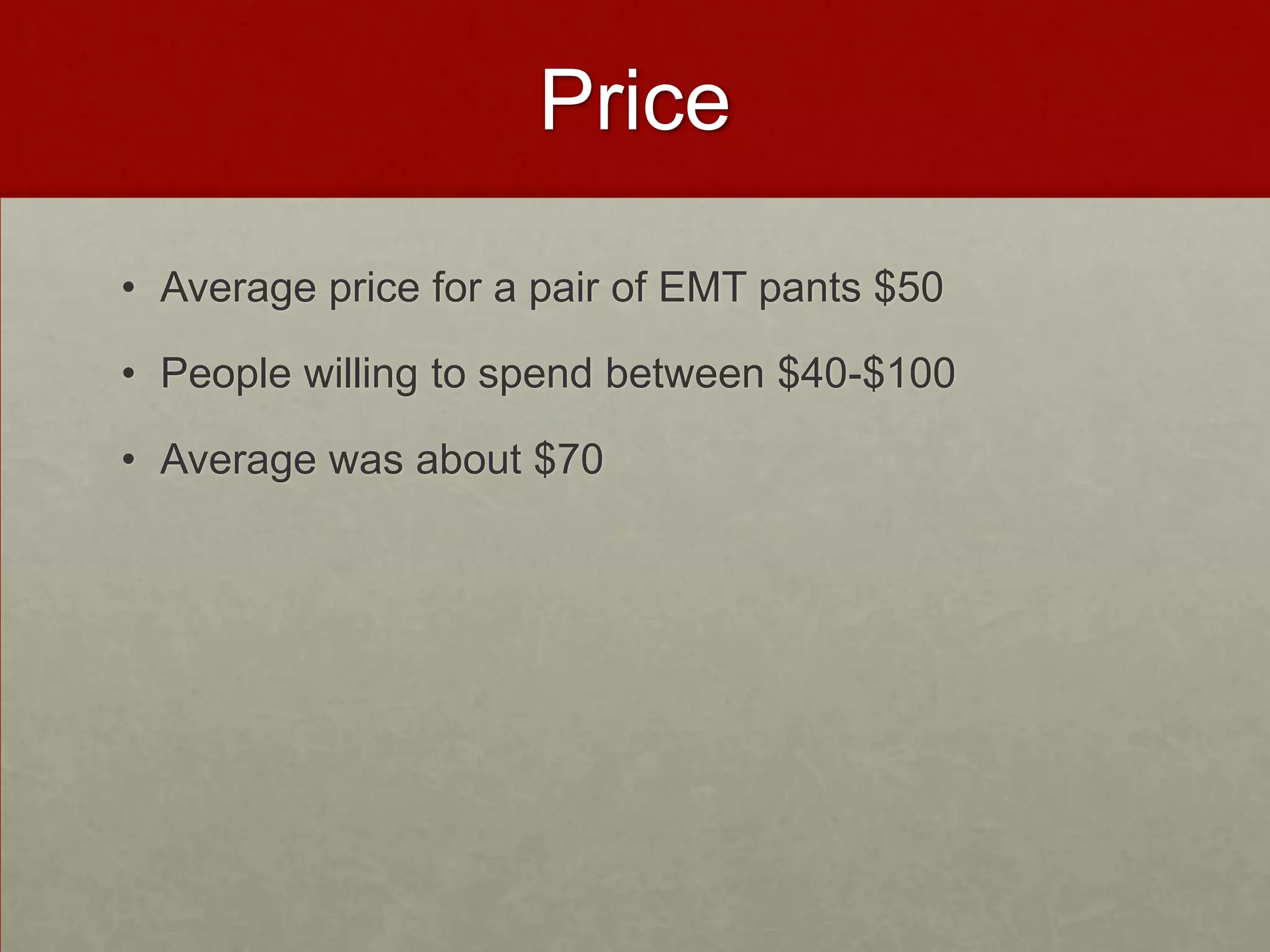Price
• Average price for a pair of EMT pants $50

• People willing to spend between $40-$100
• Average was about $70

 