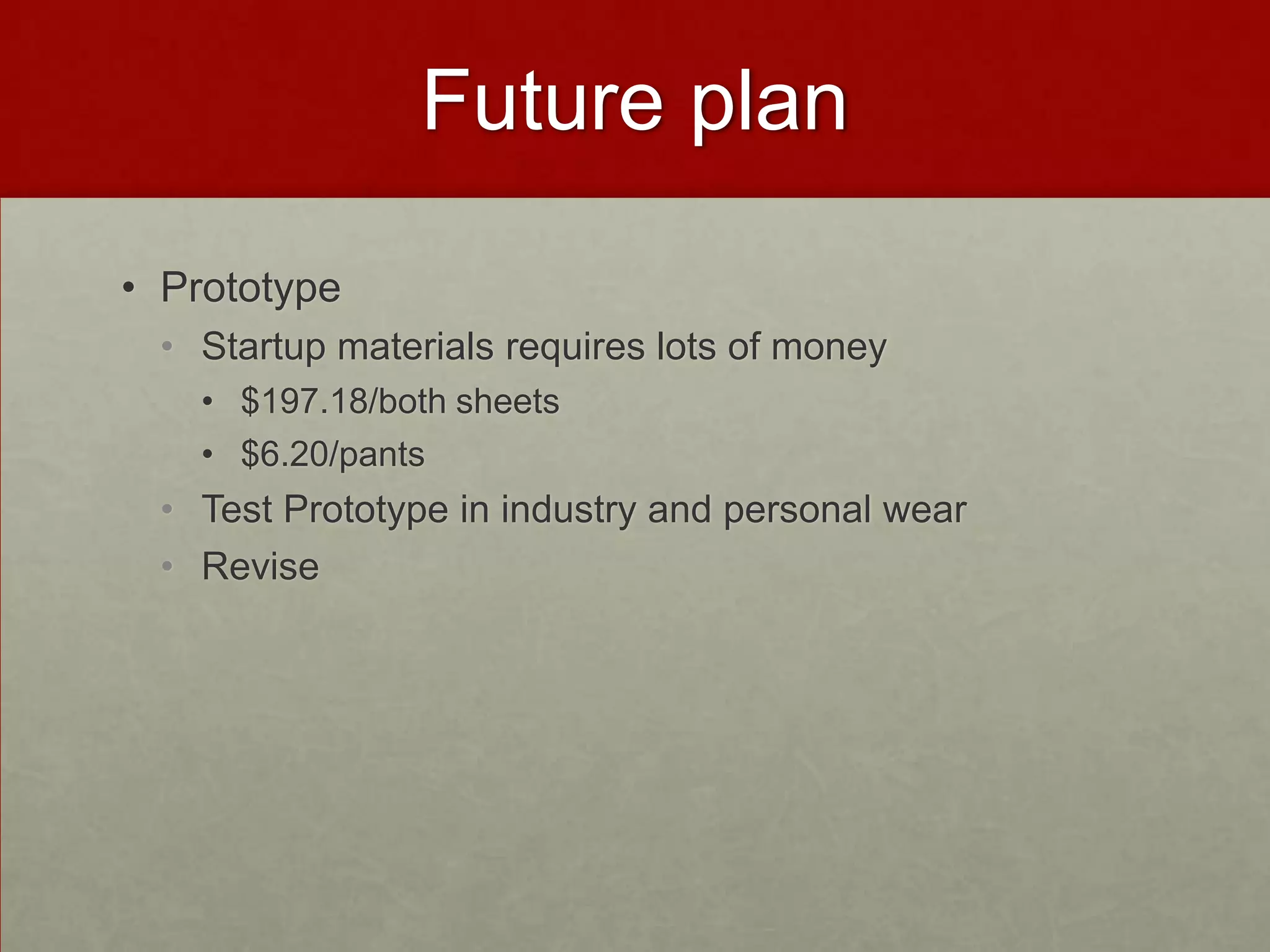 Future plan
• Prototype
• Startup materials requires lots of money
• $197.18/both sheets
• $6.20/pants

• Test Prototype in industry and personal wear
• Revise

 