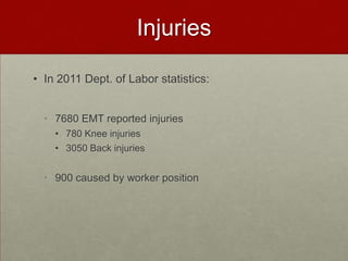Injuries
• In 2011 Dept. of Labor statistics:
• 7680 EMT reported injuries
• 780 Knee injuries
• 3050 Back injuries

• 900 caused by worker position

 