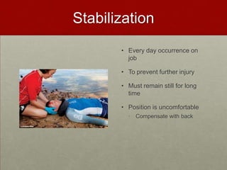 Stabilization
• Every day occurrence on
job
• To prevent further injury
• Must remain still for long
time
• Position is uncomfortable
• Compensate with back

 