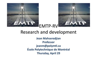 EMTP‐RV
Research and development
                   p
         Jean Mahseredjian
              Professor
         jeanm@polymtl.ca
  École Polytechnique de Montréal
  École Polytechnique de Montréal
          Thursday, April 29
 