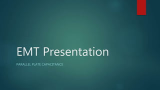 EMT Presentation
PARALLEL PLATE CAPACITANCE
 