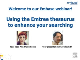 Welcome to our Embase webinar!

Using the Emtree thesaurus
to enhance your searching



 Your host: Ann-Marie Roche   Your presenter: Ian Crowlesmith
 