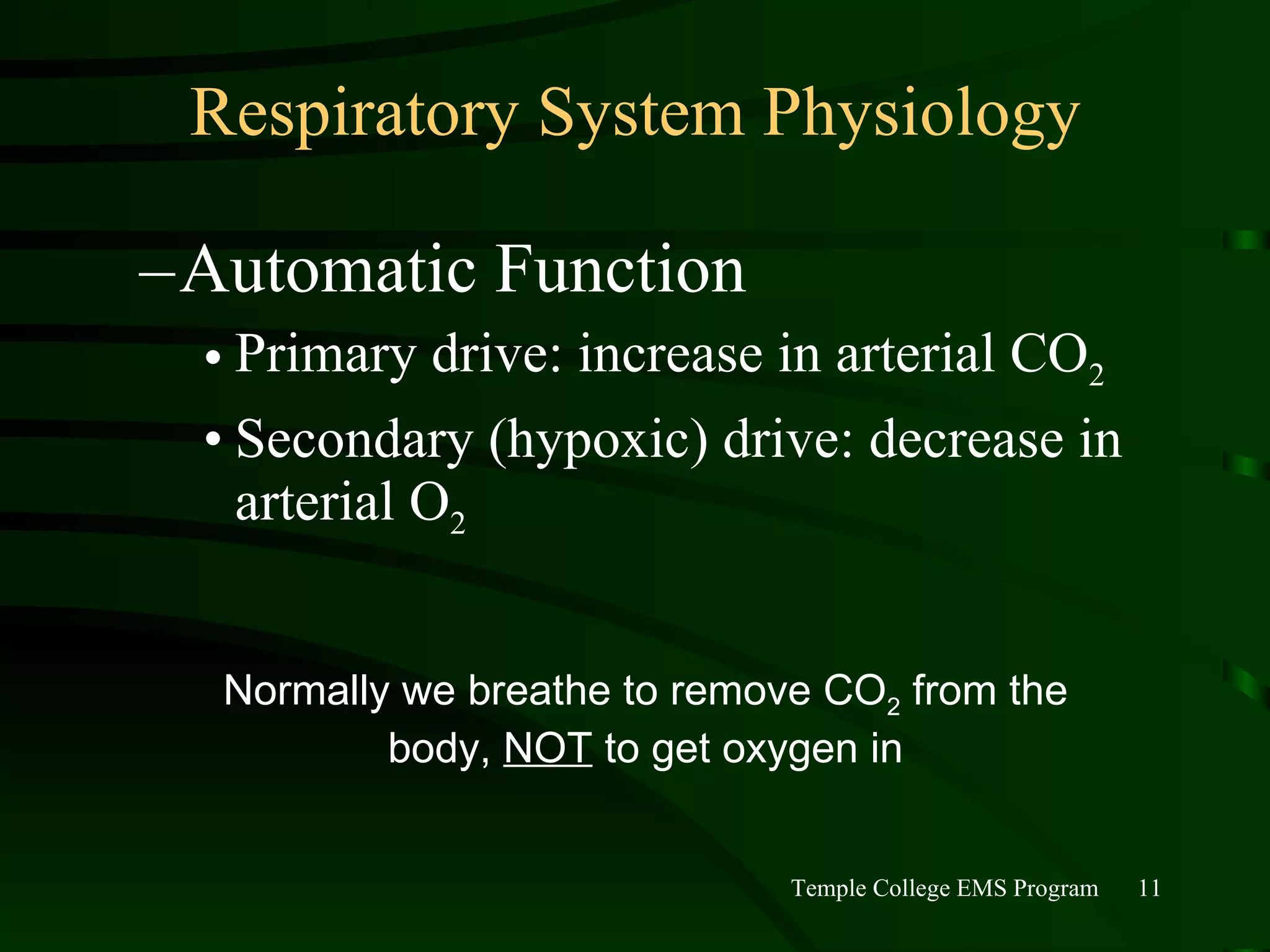 Respiratory System Physiology Automatic Function Primary drive: increase in arterial CO 2 Secondary (hypoxic) drive: decrease in arterial O 2 Normally we breathe to remove CO 2  from the body,  NOT  to get oxygen in 