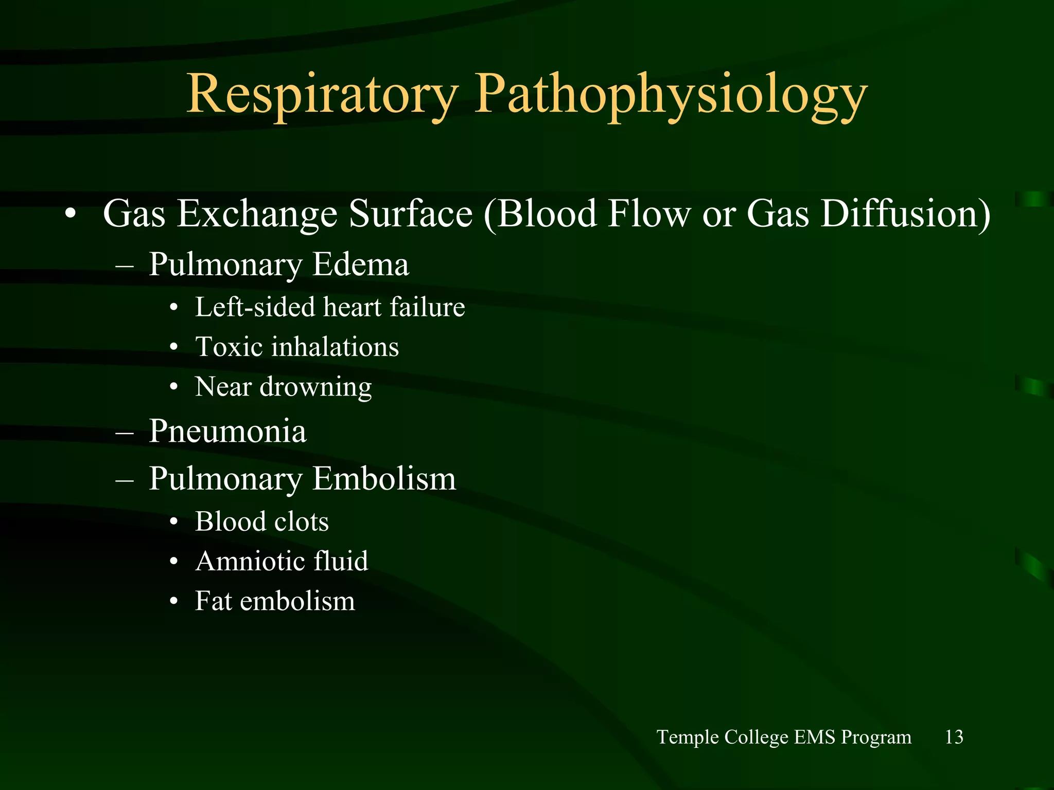 Respiratory Pathophysiology Gas Exchange Surface (Blood Flow or Gas Diffusion) Pulmonary Edema Left-sided heart failure Toxic inhalations Near drowning Pneumonia Pulmonary Embolism Blood clots Amniotic fluid Fat embolism 