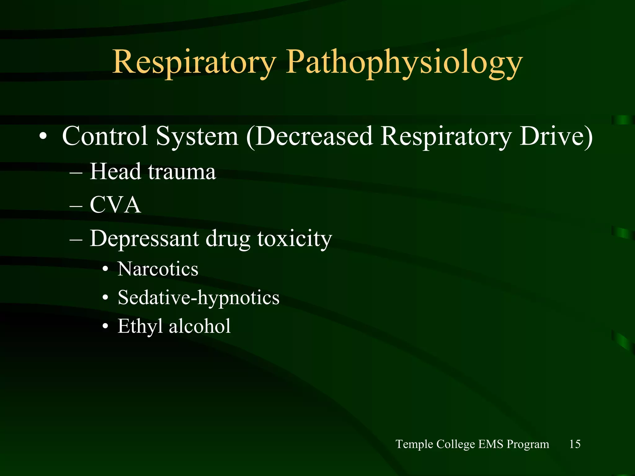 Respiratory Pathophysiology Control System (Decreased Respiratory Drive) Head trauma CVA Depressant drug toxicity Narcotics Sedative-hypnotics Ethyl alcohol 