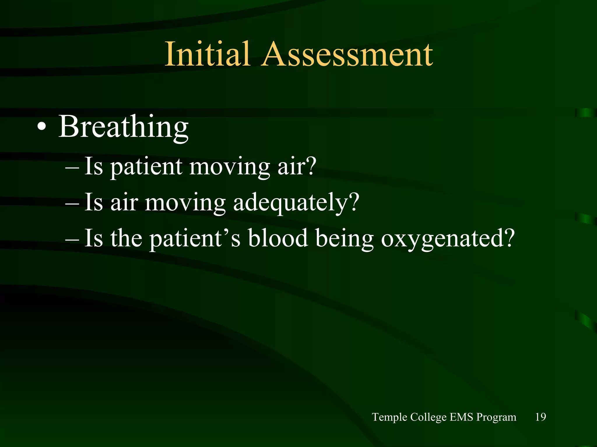 Initial Assessment Breathing Is patient moving air? Is air moving adequately? Is the patient’s blood being oxygenated? 