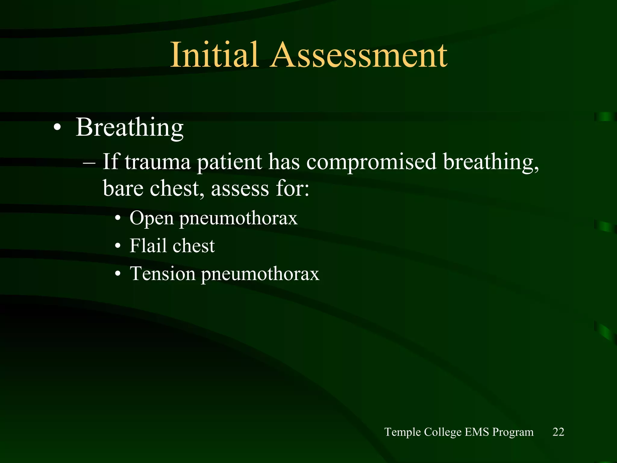 Initial Assessment Breathing If trauma patient has compromised breathing, bare chest, assess for: Open pneumothorax Flail chest Tension pneumothorax 