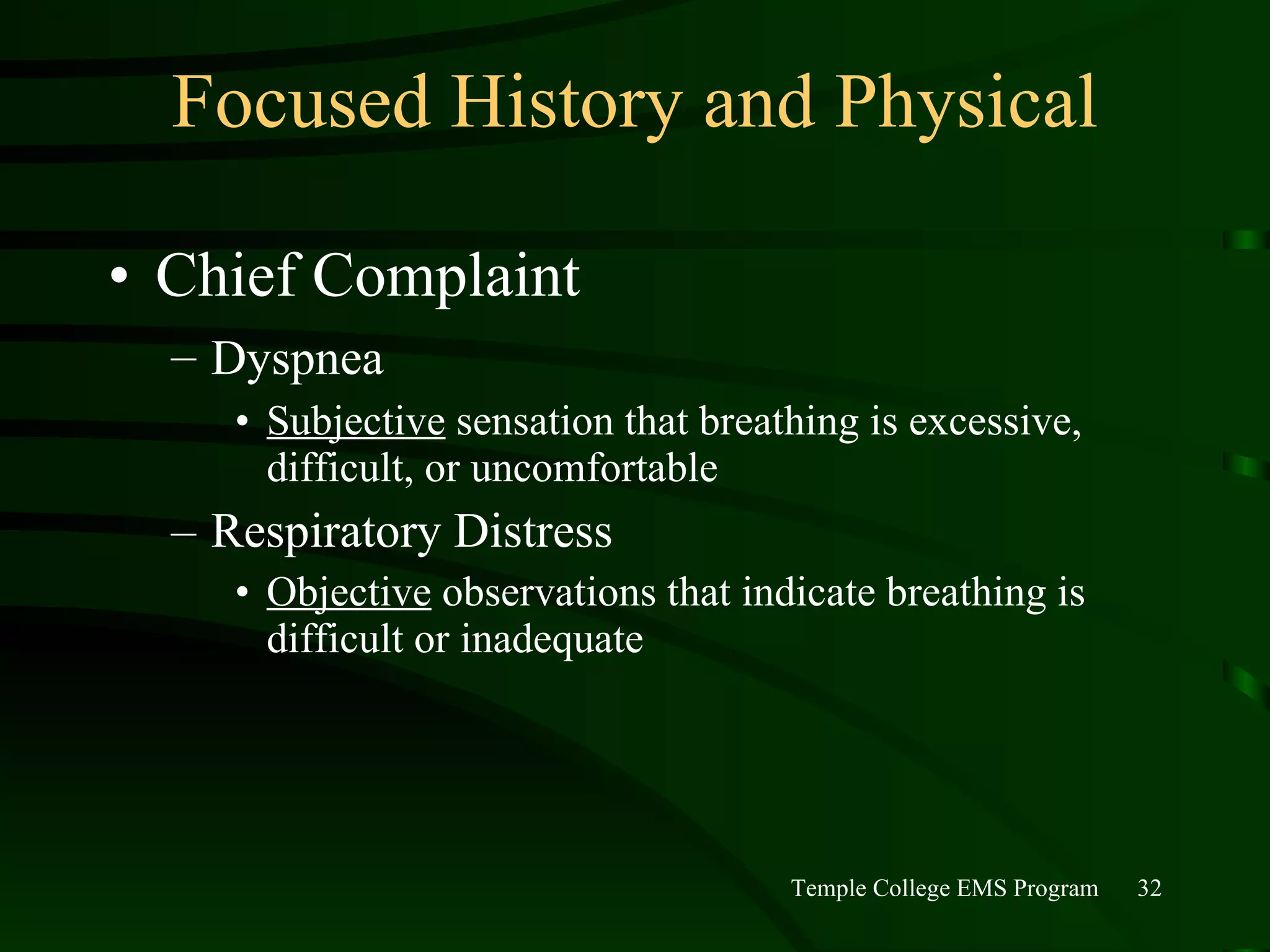 Focused History and Physical Chief Complaint Dyspnea   Subjective  sensation that breathing is excessive, difficult, or uncomfortable Respiratory Distress Objective  observations that indicate breathing is difficult or inadequate 