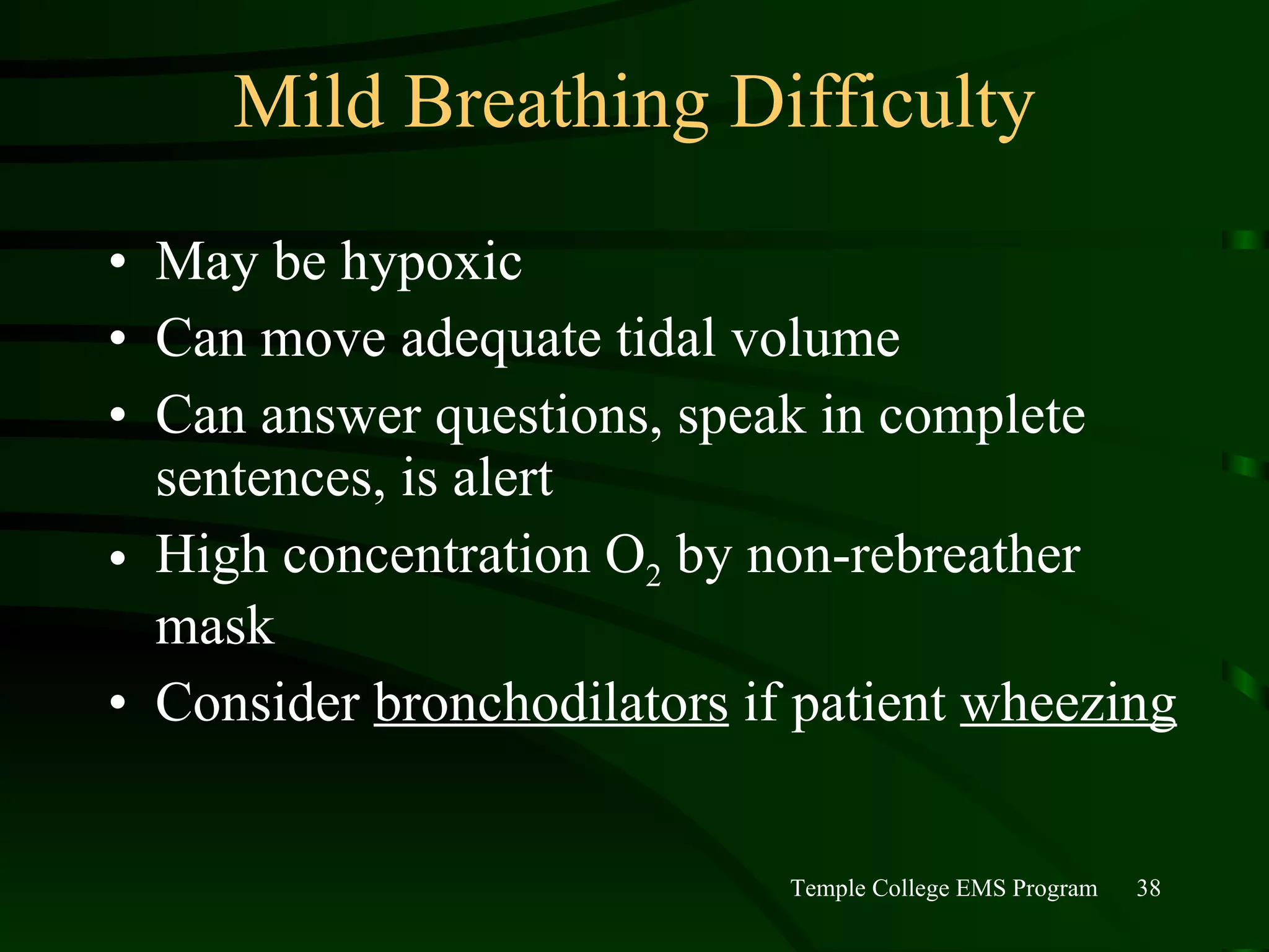 Mild Breathing Difficulty May be hypoxic Can move adequate tidal volume Can answer questions, speak in complete sentences, is alert High concentration O 2  by non-rebreather mask Consider  bronchodilators  if patient  wheezing 