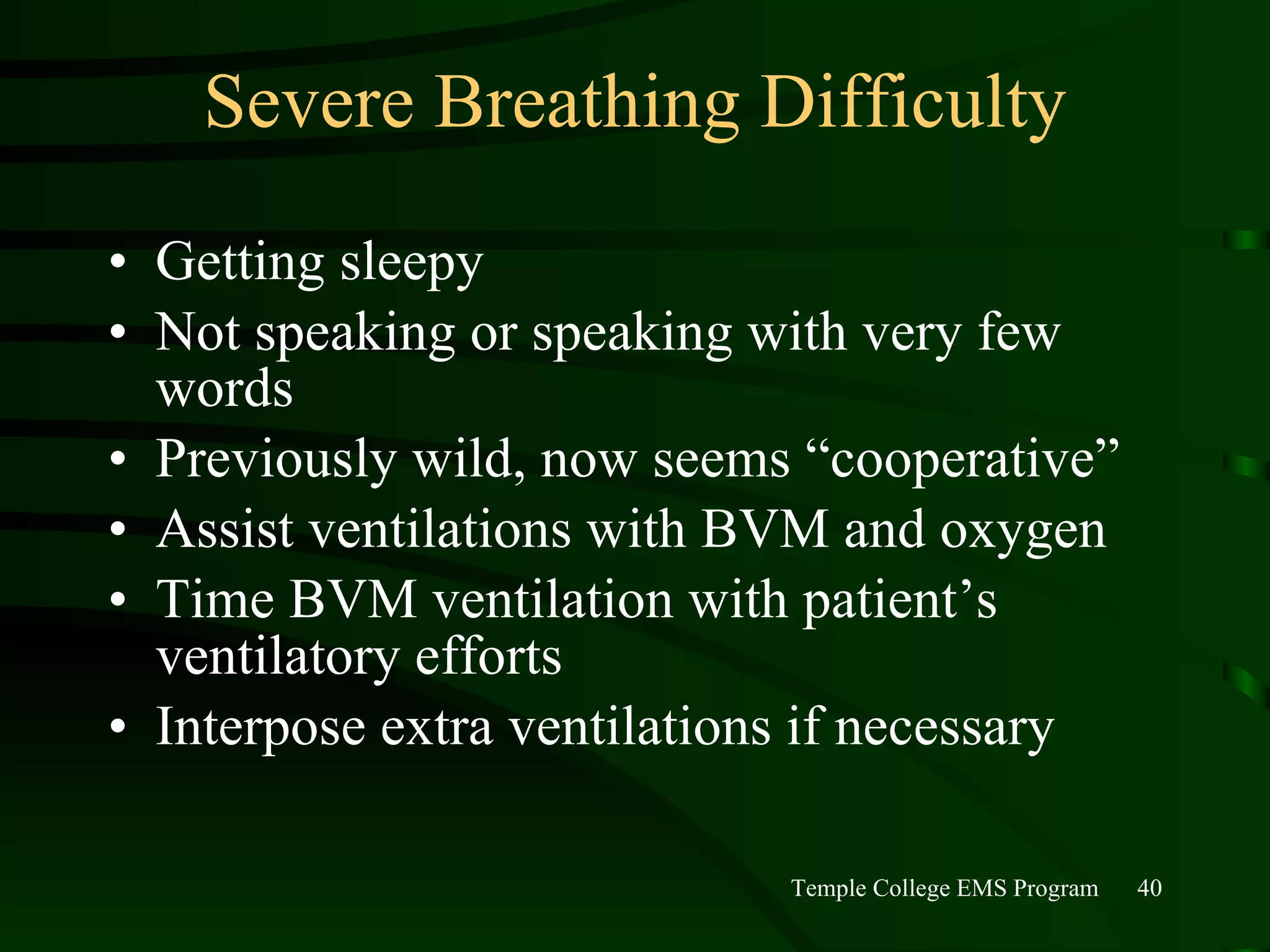Severe Breathing Difficulty Getting sleepy Not speaking or speaking with very few words Previously wild, now seems “cooperative” Assist ventilations with BVM and oxygen Time BVM ventilation with patient’s ventilatory efforts Interpose extra ventilations if necessary 