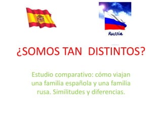 ¿SOMOS TAN DISTINTOS?
Estudio comparativo: cómo viajan
una familia española y una familia
rusa. Similitudes y diferencias.
 