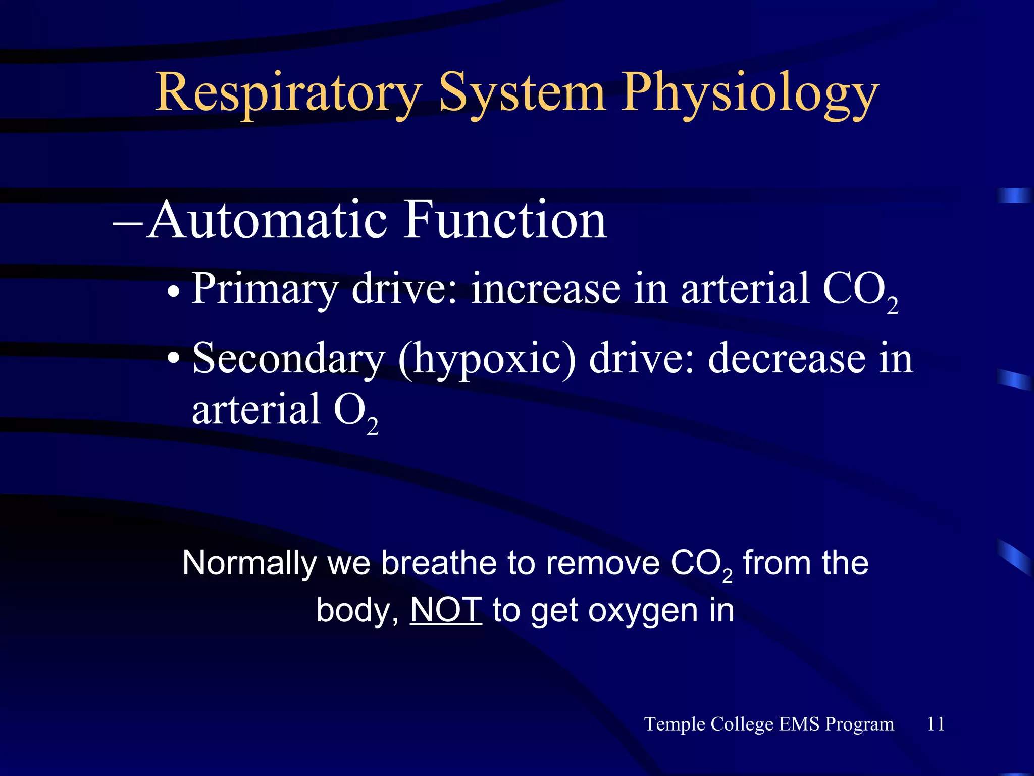 Respiratory System Physiology Automatic Function Primary drive: increase in arterial CO 2 Secondary (hypoxic) drive: decrease in arterial O 2 Normally we breathe to remove CO 2  from the body,  NOT  to get oxygen in 