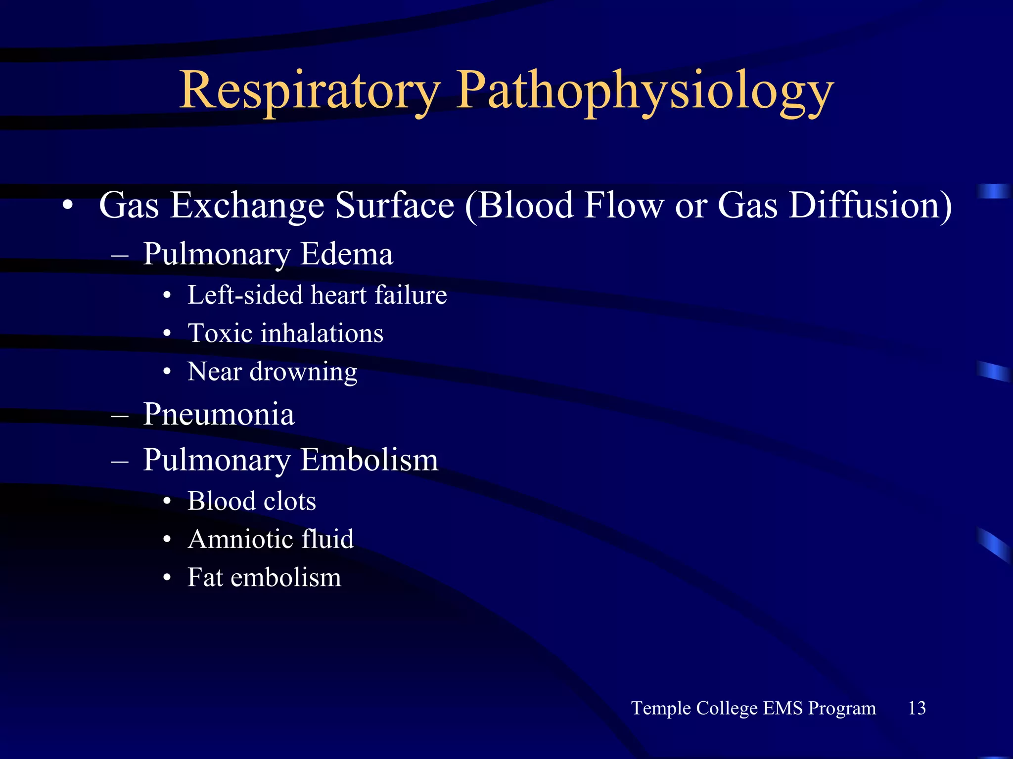 Respiratory Pathophysiology Gas Exchange Surface (Blood Flow or Gas Diffusion) Pulmonary Edema Left-sided heart failure Toxic inhalations Near drowning Pneumonia Pulmonary Embolism Blood clots Amniotic fluid Fat embolism 