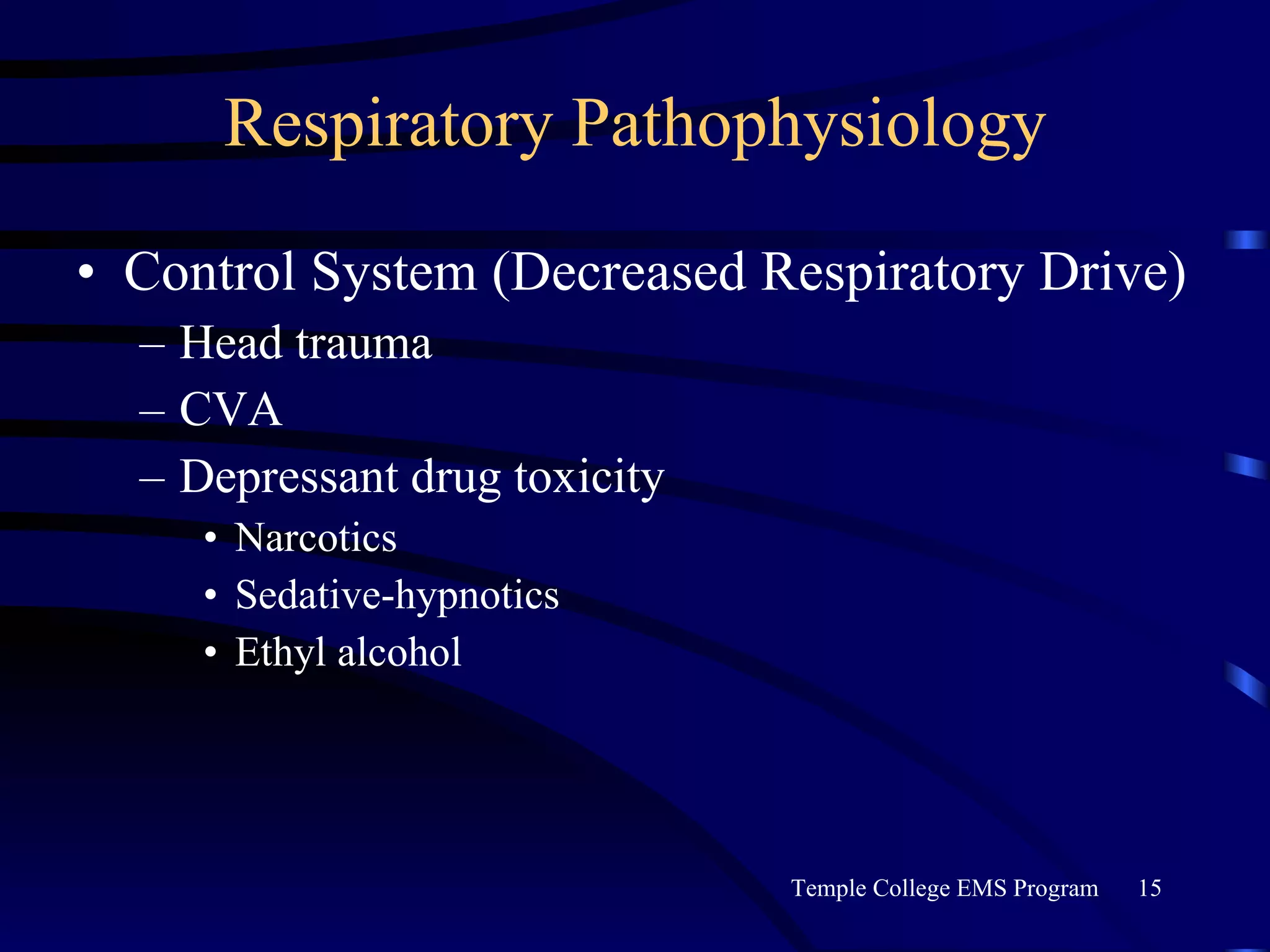 Respiratory Pathophysiology Control System (Decreased Respiratory Drive) Head trauma CVA Depressant drug toxicity Narcotics Sedative-hypnotics Ethyl alcohol 