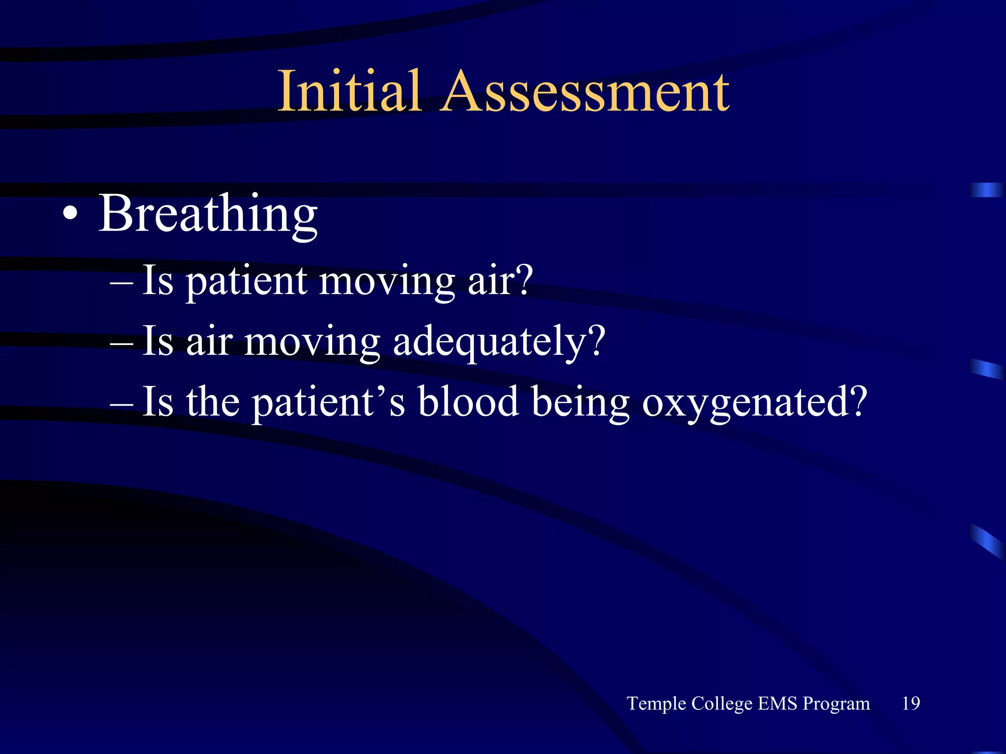 Initial Assessment Breathing Is patient moving air? Is air moving adequately? Is the patient’s blood being oxygenated? 