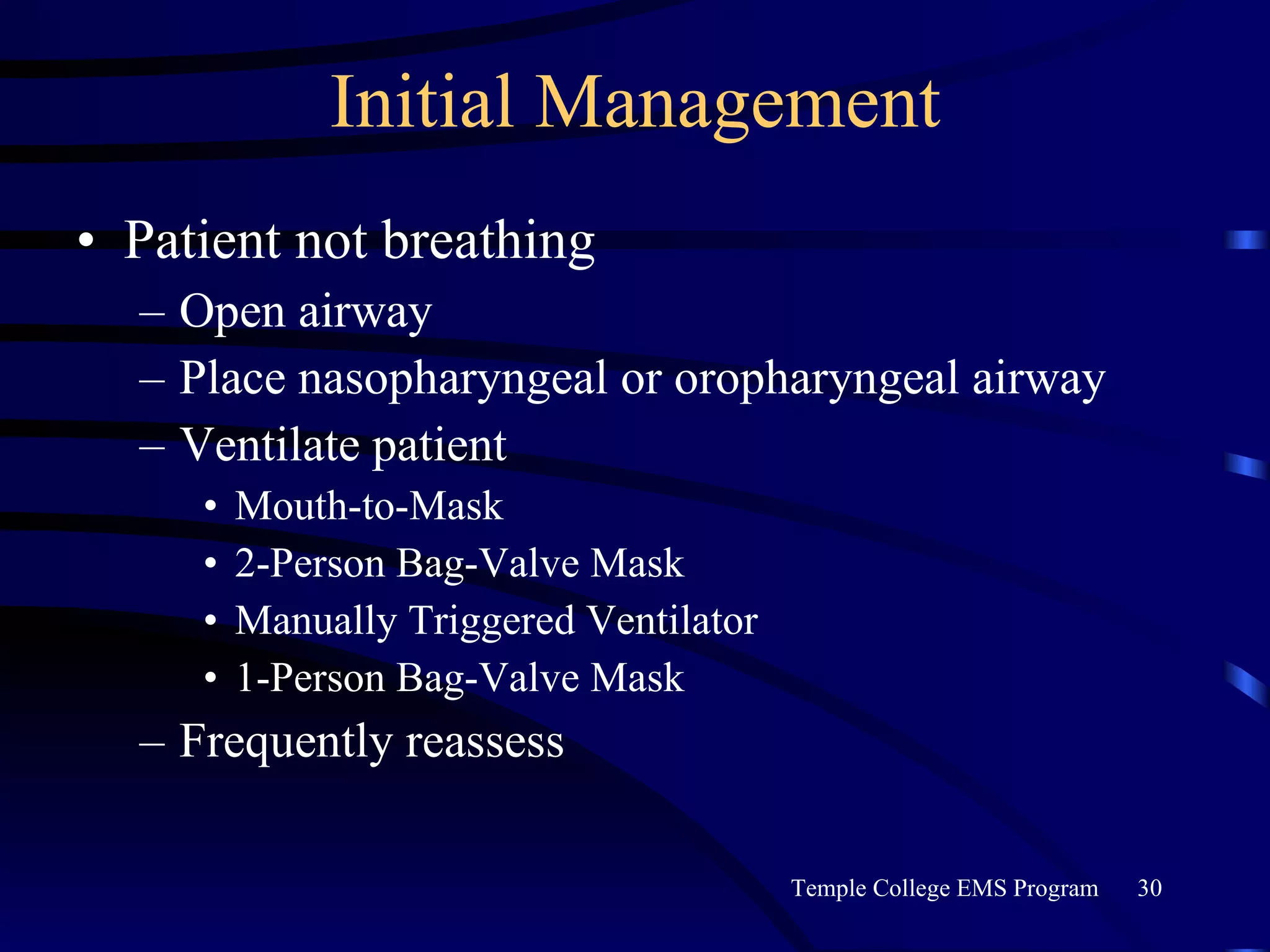 Initial Management Patient not breathing Open airway Place nasopharyngeal or oropharyngeal airway Ventilate patient Mouth-to-Mask 2-Person Bag-Valve Mask Manually Triggered Ventilator 1-Person Bag-Valve Mask Frequently reassess 