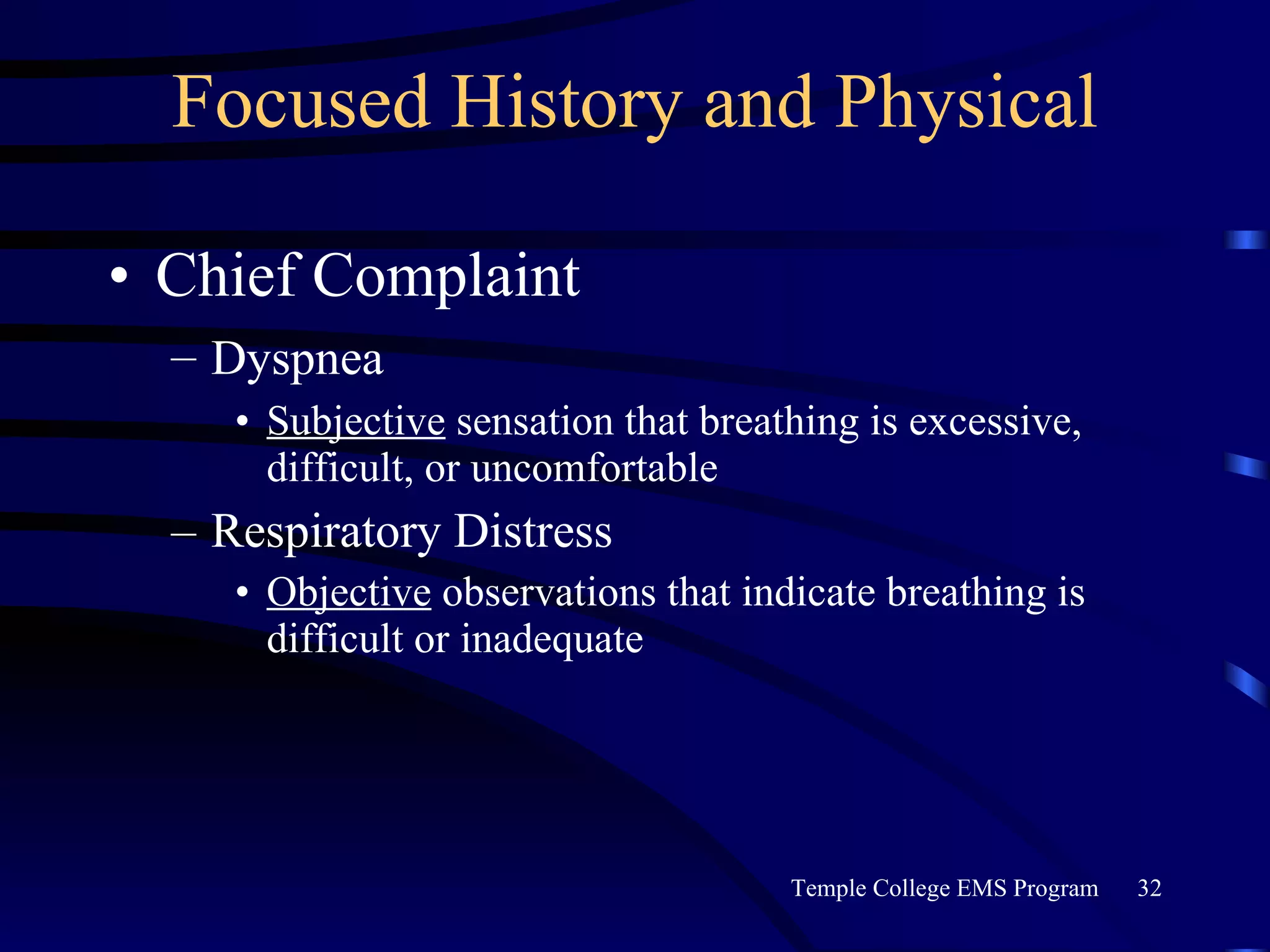Focused History and Physical Chief Complaint Dyspnea   Subjective  sensation that breathing is excessive, difficult, or uncomfortable Respiratory Distress Objective  observations that indicate breathing is difficult or inadequate 