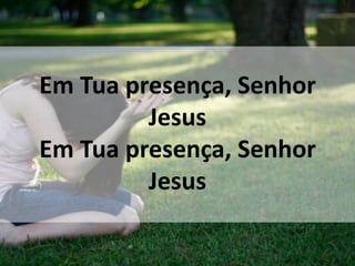 Em Tua presença, Senhor
Jesus
Em Tua presença, Senhor
Jesus
 