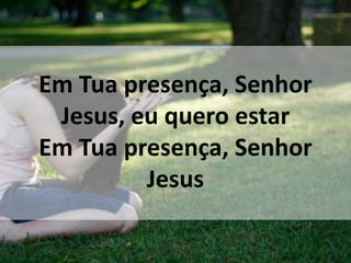 Em Tua presença, Senhor
Jesus, eu quero estar
Em Tua presença, Senhor
Jesus
 
