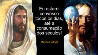 Eu estarei
convosco
todos os dias,
até a
consumação
dos séculos!
Mateus 28:20
 