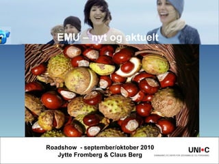 EMU – nyt og aktuelt Roadshow  - september/oktober 2010 Jytte Fromberg & Claus Berg 