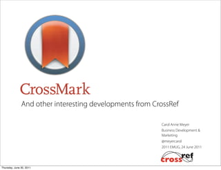 And other interesting developments from CrossRef

                                                         Carol Anne Meyer
                                                         Business Development &
                                                         Marketing
                                                         @meyercarol
                                                         2011 EMUG, 24 June 2011




Thursday, June 30, 2011
 