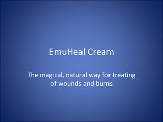 EmuHeal Cream

The magical, natural way for treating
      of wounds and burns
 