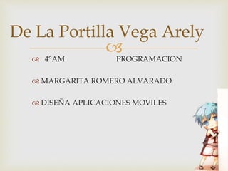 
 4°AM PROGRAMACION
 MARGARITA ROMERO ALVARADO
 DISEÑA APLICACIONES MOVILES
De La Portilla Vega Arely
 