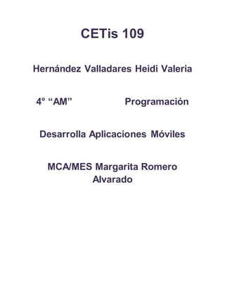 CETis 109
Hernández Valladares Heidi Valeria
4° “AM” Programación
Desarrolla Aplicaciones Móviles
MCA/MES Margarita Romero
Alvarado
 