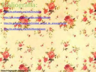 • http://es.wikipedia.org/wiki/Emulador
• http://mx.images.search.yahoo.com/yhs/search
• http://es.wikipedia.org/wiki/Unidad_central_de_procesamiento
• http://es.wikipedia.org/wiki/Abandonware
 