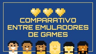 COMPARATIVO
ENTRE EMULADORES
DE GAMES
 