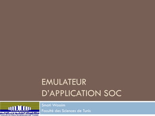 EMULATEUR
D’APPLICATION SOC
Smati Wassim
Faculté des Sciences de Tunis
 