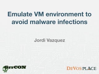 Emulate VM environment to 
avoid malware infections 
Jordi Vazquez 
 