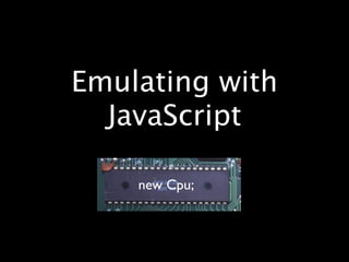 Emulating with
  JavaScript

    new Cpu;
 