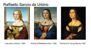 Raffaello Sanzio da Urbino
Lady with a Unicorn, 1505 Portrait of Maddalena Doni, 1506 Portrait of a Young Woman,1507
 