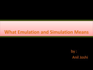 What Emulation and Simulation Means
by :
Anil Joshi
 
