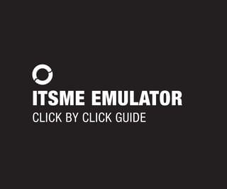 ITSME EMULATOR
CLICK BY CLICK GUIDE
 