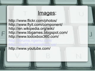 Images : http://www.flickr.com/photos/ http://www.flyit.com/component/ http://en.wikipedia.org/wiki/ http://www.libgames.blogspot.com/ http://www.todoxbox360.com/ http://forums.ngemu.com/ http://img55.imageshack.us/ http://www.youtube.com/ 
