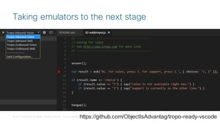 © 2018 Cisco and/or its affiliates. All rights reserved. Cisco Confidential
Taking emulators to the next stage
https://github.com/ObjectIsAdvantag/tropo-ready-vscode
 