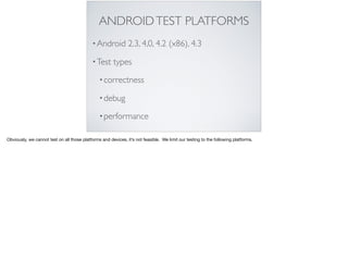 ANDROIDTEST PLATFORMS
•Android 2.3, 4,0, 4.2 (x86), 4.3
•Test types
•correctness
•debug
•performance
Obviously, we cannot test on all those platforms and devices, it’s not feasible. We limit our testing to the following platforms.
 