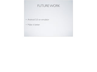FUTURE WORK
• Android 5.0 on emulator
• Make it better
 