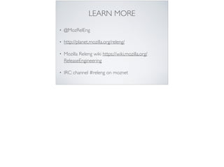 LEARN MORE
• @MozRelEng
• http://planet.mozilla.org/releng/
• Mozilla Releng wiki https://wiki.mozilla.org/
ReleaseEngineering
• IRC: channel #releng on moznet
 