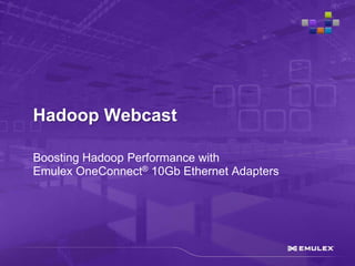 Hadoop Webcast

Boosting Hadoop Performance with
Emulex OneConnect® 10Gb Ethernet Adapters
 