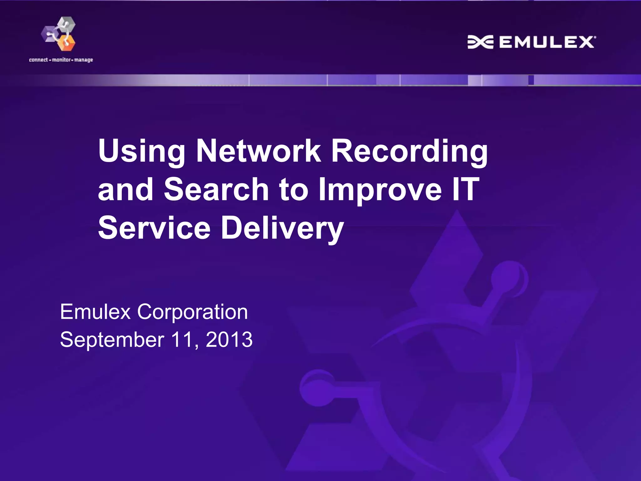 1 Copyright © 2013
Using Network Recording
and Search to Improve IT
Service Delivery
Emulex Corporation
September 11, 2013
 