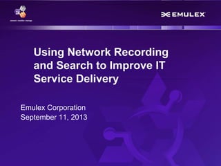 1 Copyright © 2013
Using Network Recording
and Search to Improve IT
Service Delivery
Emulex Corporation
September 11, 2013
 