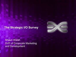 The Strategic I/O Survey



Shaun Walsh
SVP of Corporate Marketing
and Development


                             1
 