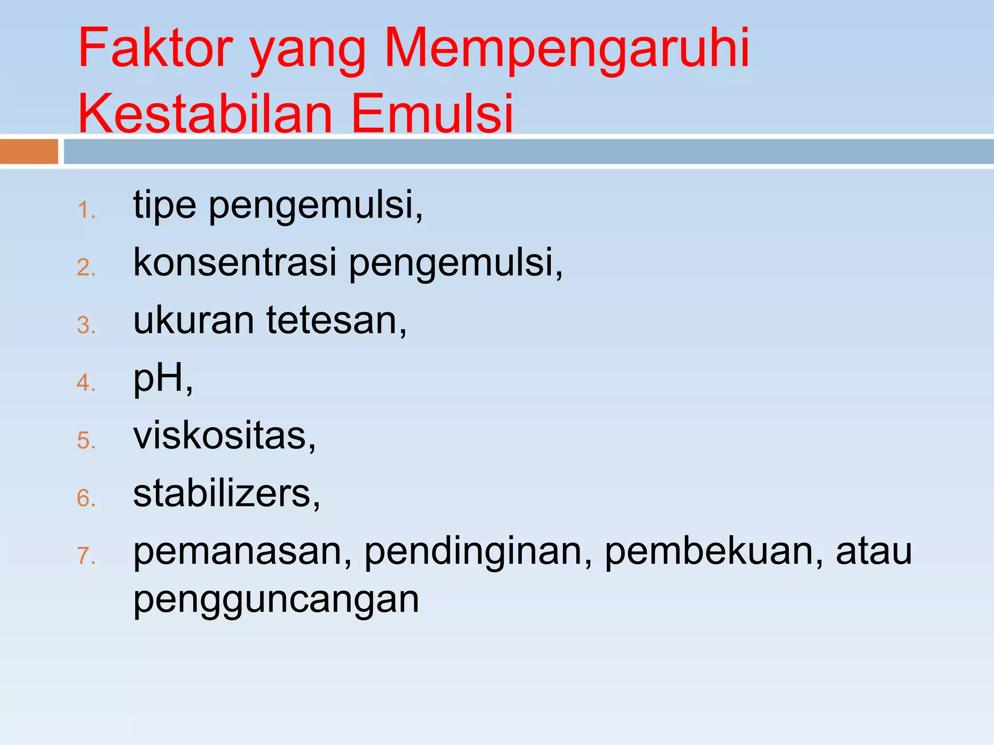 Faktor yang Mempengaruhi
Kestabilan Emulsi
1. tipe pengemulsi,
2. konsentrasi pengemulsi,
3. ukuran tetesan,
4. pH,
5. viskositas,
6. stabilizers,
7. pemanasan, pendinginan, pembekuan, atau
pengguncangan