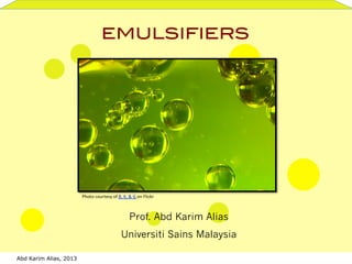 Abd Karim Alias, 2013
EMULSIFIERS!
Prof. Abd Karim Alias
Universiti Sains Malaysia
Photo	
  courtesy	
  of	
  B,	
  K,	
  &	
  G	
  on	
  Flickr	
  
 